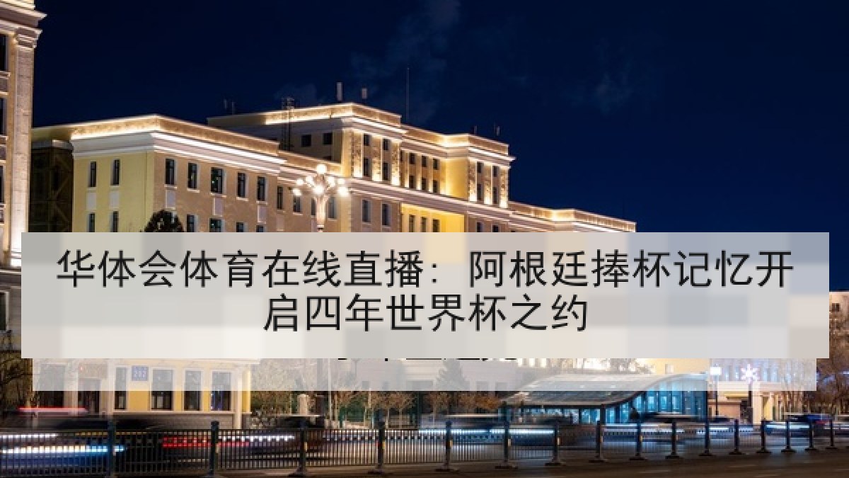 华体会体育在线直播: 阿根廷捧杯记忆开启四年世界杯之约