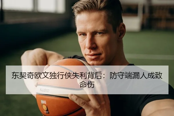 东契奇欧文独行侠失利背后：防守端漏人成致命伤