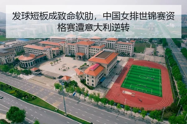 发球短板成致命软肋，中国女排世锦赛资格赛遭意大利逆转
