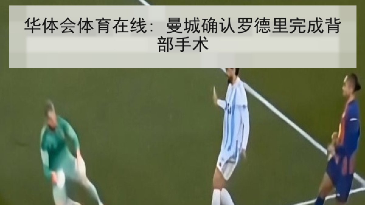 华体会体育在线: 曼城确认罗德里完成背部手术
