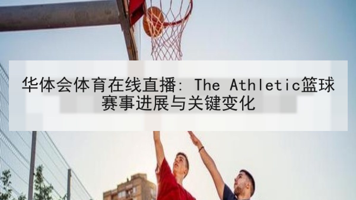华体会体育在线直播: The Athletic篮球赛事进展与关键变化 华体会体育在线直播: The Athletic篮球赛事进展与关键变化
