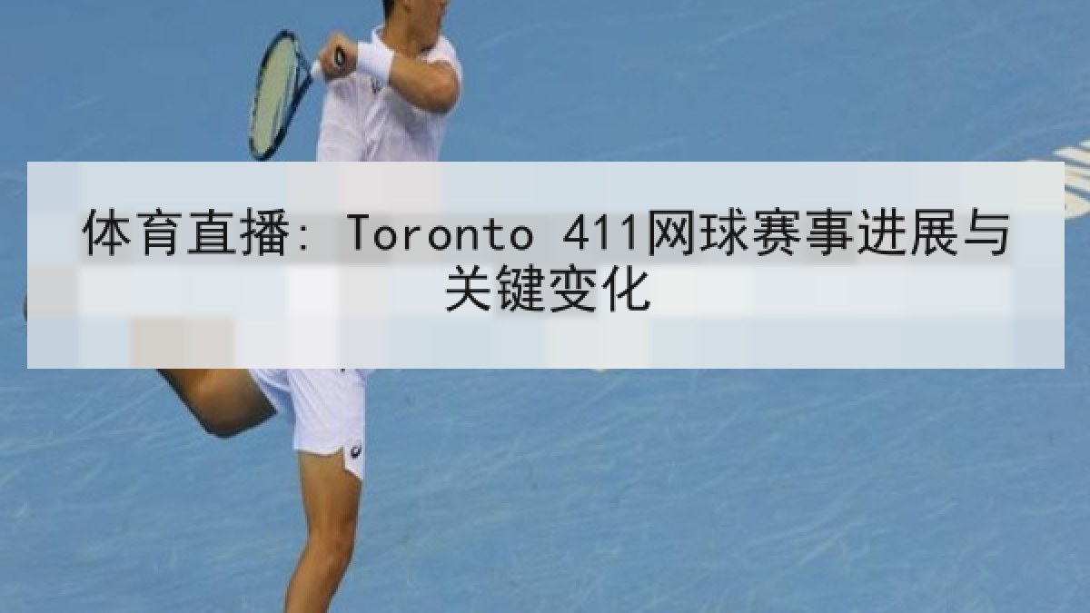 体育直播: Toronto 411网球赛事进展与关键变化 体育直播: Toronto 411网球赛事进展与关键变化