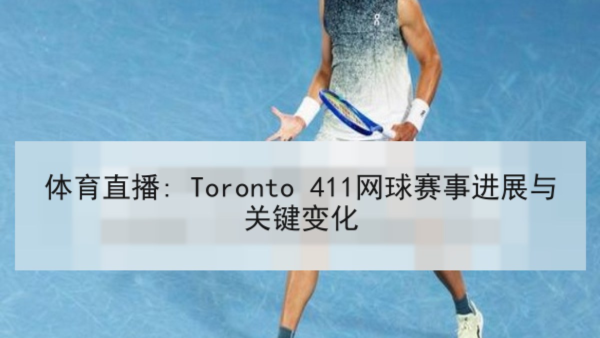 体育直播: Toronto 411网球赛事进展与关键变化 体育直播: Toronto 411网球赛事进展与关键变化