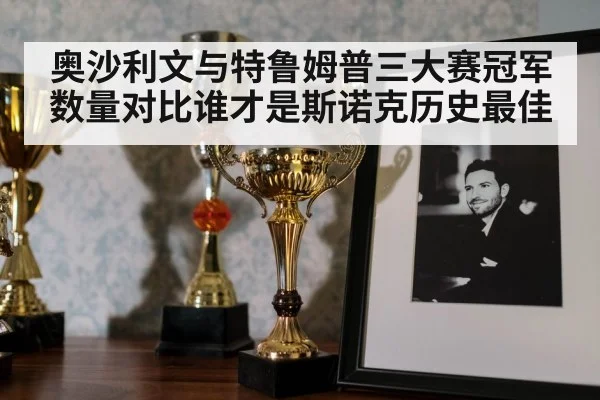 奥沙利文与特鲁姆普三大赛冠军数量对比谁才是斯诺克历史最佳