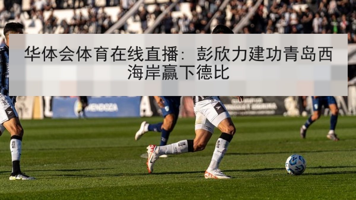 华体会体育在线直播: 彭欣力建功青岛西海岸赢下德比