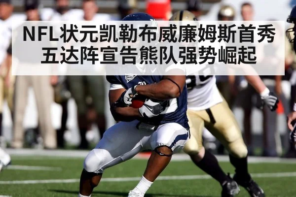 NFL状元凯勒布威廉姆斯首秀五达阵宣告熊队强势崛起