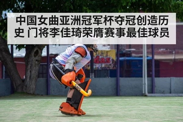 中国女曲亚洲冠军杯夺冠创造历史 门将李佳琦荣膺赛事最佳球员