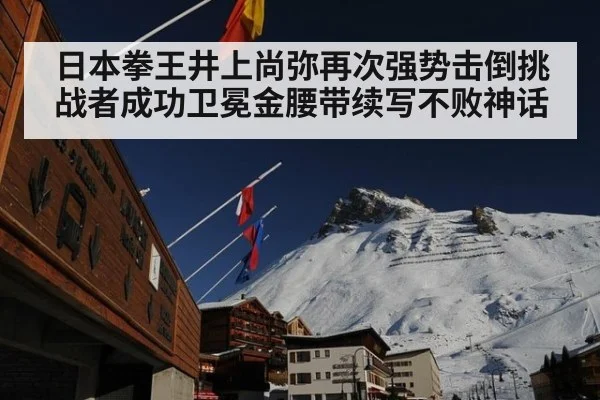 日本拳王井上尚弥再次强势击倒挑战者成功卫冕金腰带续写不败神话
