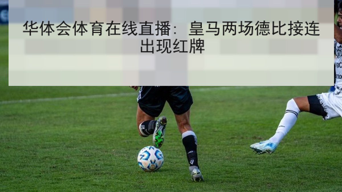 华体会体育在线直播: 皇马两场德比接连出现红牌 华体会体育在线直播: 皇马两场德比接连出现红牌