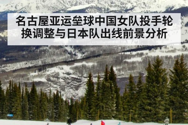 名古屋亚运垒球中国女队投手轮换调整与日本队出线前景分析